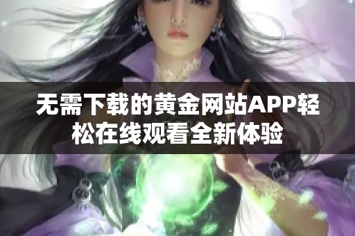 无需下载的黄金网站APP轻松在线观看全新体验