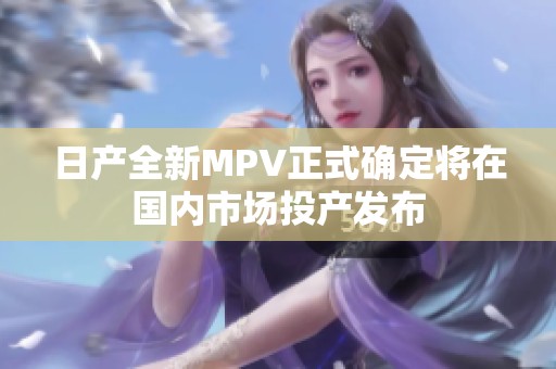 日产全新MPV正式确定将在国内市场投产发布