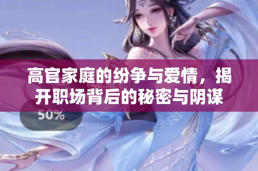 高官家庭的纷争与爱情，揭开职场背后的秘密与阴谋