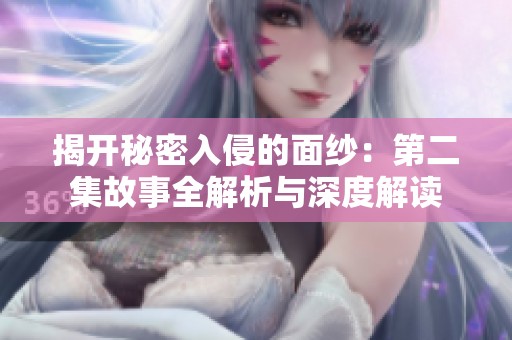 揭开秘密入侵的面纱：第二集故事全解析与深度解读
