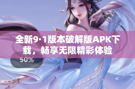 全新9·1版本破解版APK下载，畅享无限精彩体验