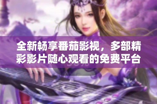 全新畅享番茄影视，多部精彩影片随心观看的免费平台