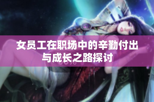女员工在职场中的辛勤付出与成长之路探讨