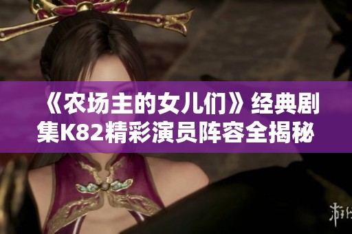 《农场主的女儿们》经典剧集K82精彩演员阵容全揭秘