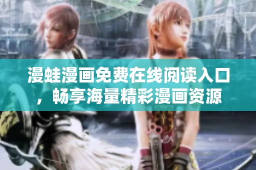 漫蛙漫画免费在线阅读入口，畅享海量精彩漫画资源