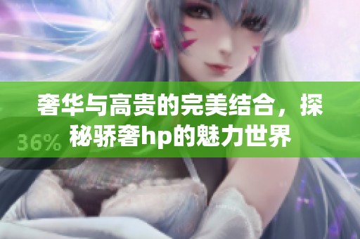奢华与高贵的完美结合，探秘骄奢hp的魅力世界