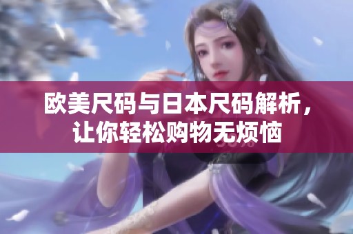欧美尺码与日本尺码解析，让你轻松购物无烦恼