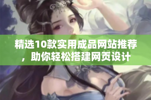 精选10款实用成品网站推荐，助你轻松搭建网页设计