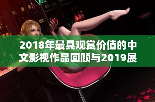 2018年最具观赏价值的中文影视作品回顾与2019展望