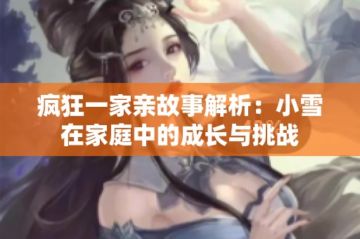 疯狂一家亲故事解析：小雪在家庭中的成长与挑战