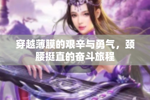 穿越薄膜的艰辛与勇气，颈腰挺直的奋斗旅程