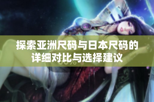 探索亚洲尺码与日本尺码的详细对比与选择建议