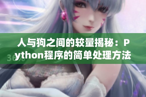 人与狗之间的较量揭秘：Python程序的简单处理方法