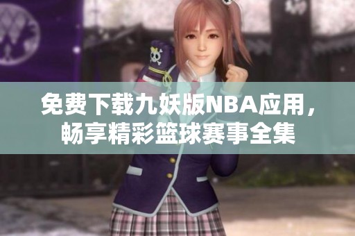 免费下载九妖版NBA应用，畅享精彩篮球赛事全集