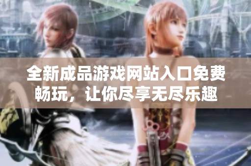 全新成品游戏网站入口免费畅玩，让你尽享无尽乐趣