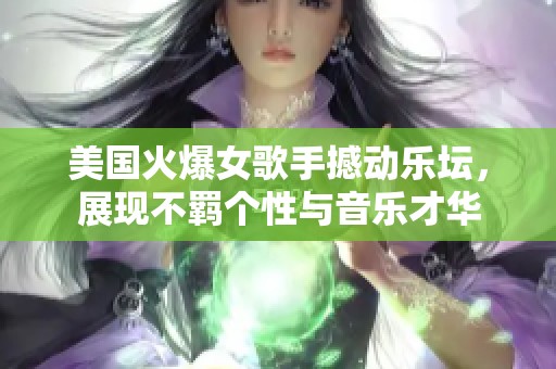美国火爆女歌手撼动乐坛，展现不羁个性与音乐才华