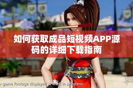如何获取成品短视频APP源码的详细下载指南
