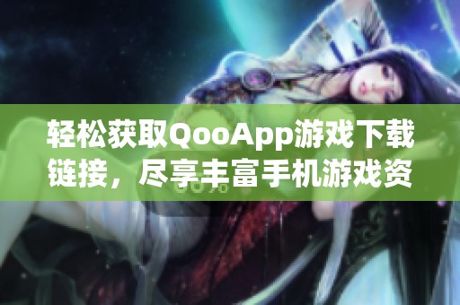 轻松获取QooApp游戏下载链接，尽享丰富手机游戏资源