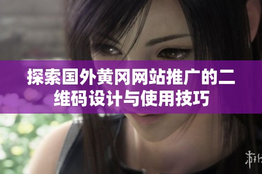 探索国外黄冈网站推广的二维码设计与使用技巧