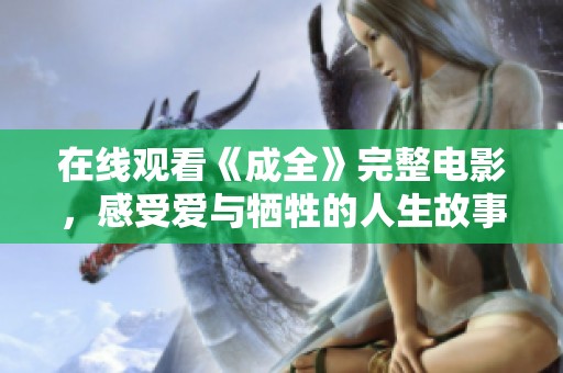 在线观看《成全》完整电影，感受爱与牺牲的人生故事