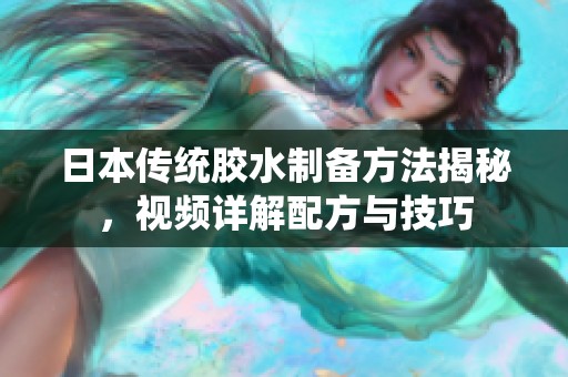 日本传统胶水制备方法揭秘，视频详解配方与技巧