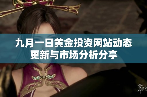 九月一日黄金投资网站动态更新与市场分析分享