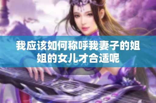 我应该如何称呼我妻子的姐姐的女儿才合适呢