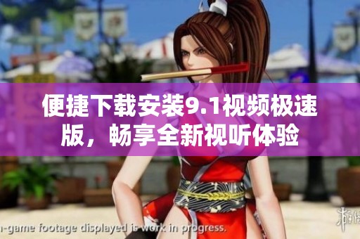 便捷下载安装9.1视频极速版，畅享全新视听体验