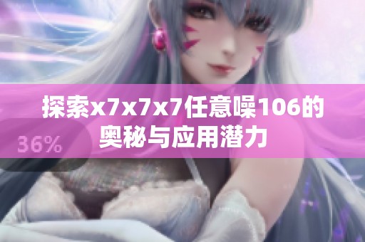 探索x7x7x7任意噪106的奥秘与应用潜力