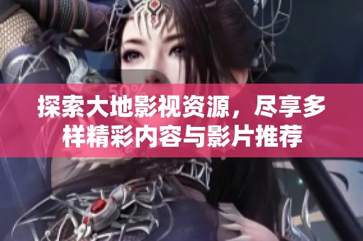 探索大地影视资源，尽享多样精彩内容与影片推荐