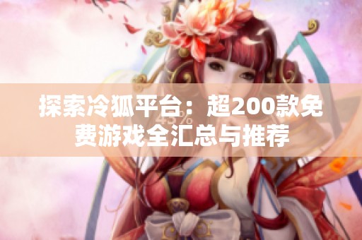 探索冷狐平台：超200款免费游戏全汇总与推荐