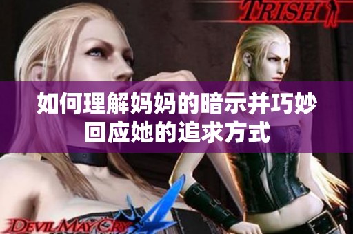 如何理解妈妈的暗示并巧妙回应她的追求方式