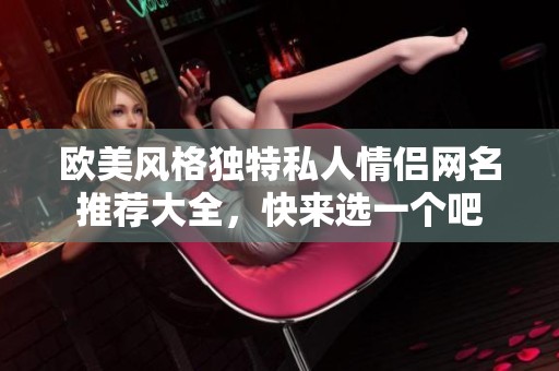 欧美风格独特私人情侣网名推荐大全，快来选一个吧