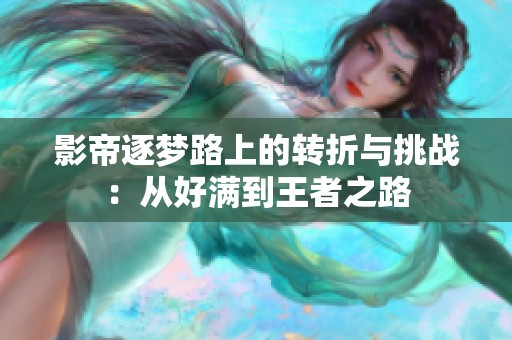 影帝逐梦路上的转折与挑战：从好满到王者之路
