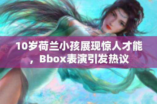 10岁荷兰小孩展现惊人才能，Bbox表演引发热议