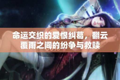 命运交织的爱恨纠葛，翻云覆雨之间的纷争与救赎