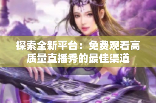 探索全新平台：免费观看高质量直播秀的最佳渠道