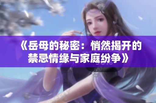 《岳母的秘密：悄然揭开的禁忌情缘与家庭纷争》