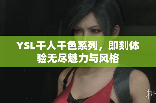 YSL千人千色系列，即刻体验无尽魅力与风格