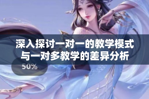 深入探讨一对一的教学模式与一对多教学的差异分析