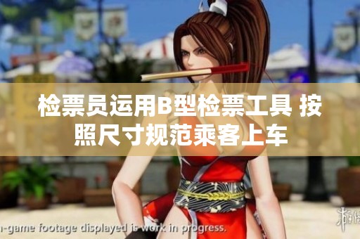 检票员运用B型检票工具 按照尺寸规范乘客上车