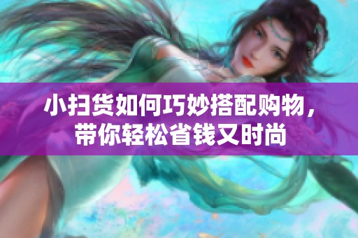 小扫货如何巧妙搭配购物，带你轻松省钱又时尚