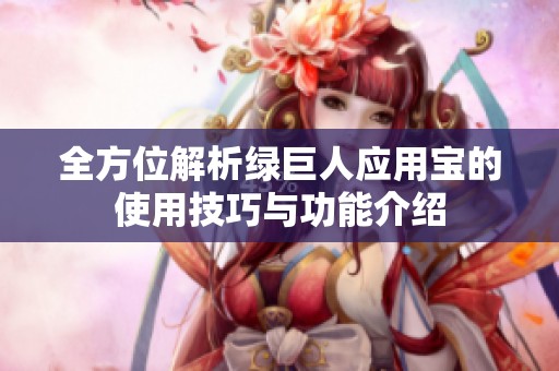 全方位解析绿巨人应用宝的使用技巧与功能介绍