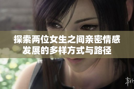 探索两位女生之间亲密情感发展的多样方式与路径