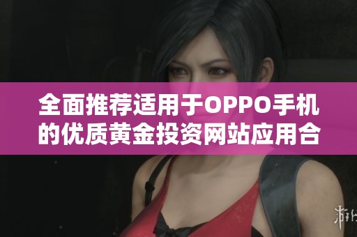 全面推荐适用于OPPO手机的优质黄金投资网站应用合集
