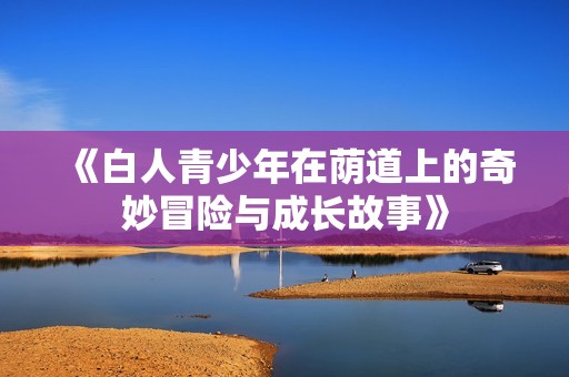 《白人青少年在荫道上的奇妙冒险与成长故事》