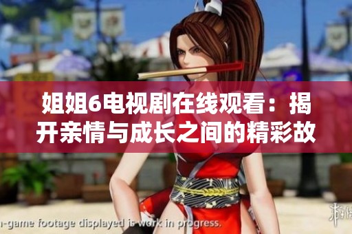 姐姐6电视剧在线观看：揭开亲情与成长之间的精彩故事