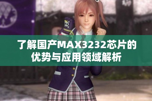 了解国产MAX3232芯片的优势与应用领域解析