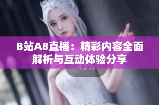 B站A8直播：精彩内容全面解析与互动体验分享