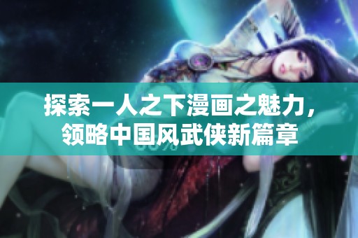 探索一人之下漫画之魅力，领略中国风武侠新篇章